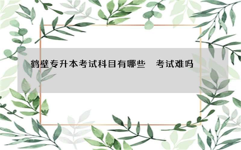 鹤壁专升本考试科目有哪些 考试难吗